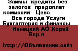 Займы, кредиты без залогов, предоплат, комиссий › Цена ­ 3 000 000 - Все города Услуги » Бухгалтерия и финансы   . Ненецкий АО,Хорей-Вер п.